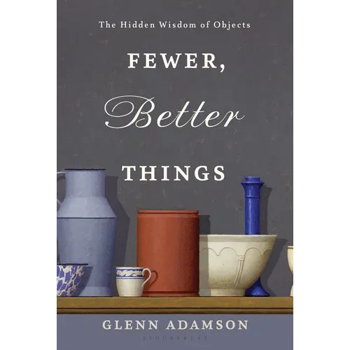 Fewer, Better Things: The Hidden Wisdom of Objects - Hardcover