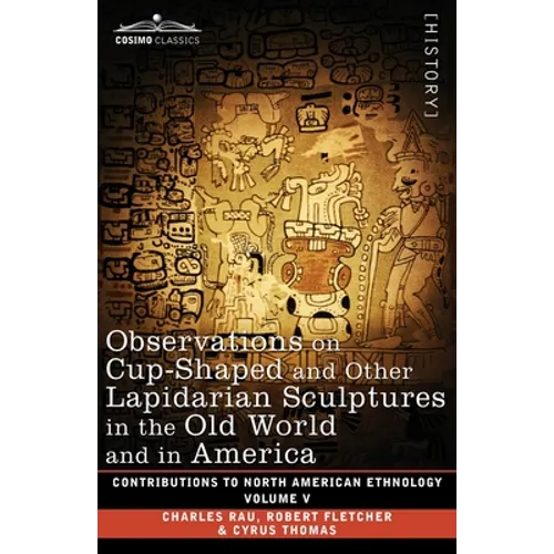 Observations on Cup-Shaped and Other Lapidarian Sculptures in the Old World and in America-On Prehistoric Trephining and Cranial Amulets-A Study of th - Paperback