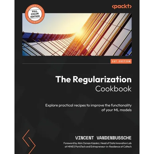 The Regularization Cookbook: Explore practical recipes to improve the functionality of your ML models - Paperback