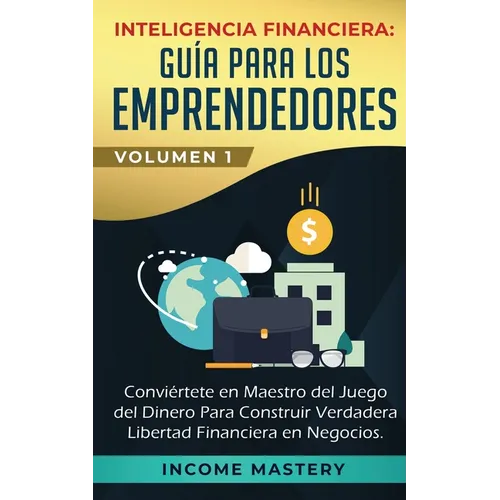 Inteligencia Financiera: Guía Para Los Emprendedores: Conviértete en Maestro del Juego del Dinero Para Construir Verdadera Libertad Financiera en Nego - Paperback