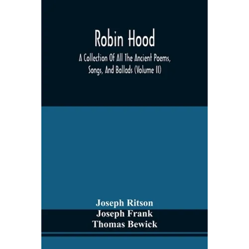 Robin Hood; A Collection Of All The Ancient Poems, Songs, And Ballads, Now Extant Relative To That Celebrated English Outlaw; To Which Are Prefixed Hi - Paperback