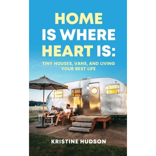 Home is Where Heart Is: Tiny Houses, Vans, and Living Your Best Life - Hardcover