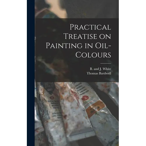 Practical Treatise on Painting in Oil-colours - Hardcover