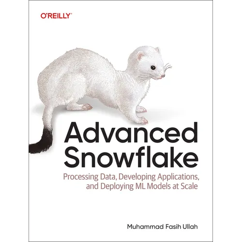 Advanced Snowflake: Processing Data, Developing Applications, and Deploying ML Models at Scale