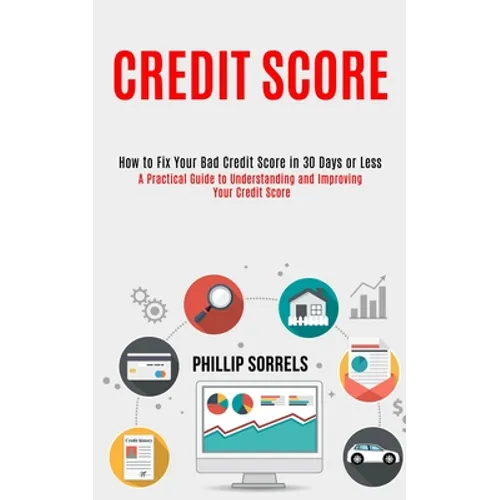 Credit Score: How to Fix Your Bad Credit Score in 30 Days or Less (A Practical Guide to Understanding and Improving Your Credit Scor - Paperback