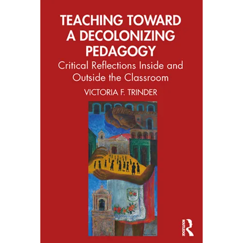 Teaching Toward a Decolonizing Pedagogy: Critical Reflections Inside and Outside the Classroom - Paperback