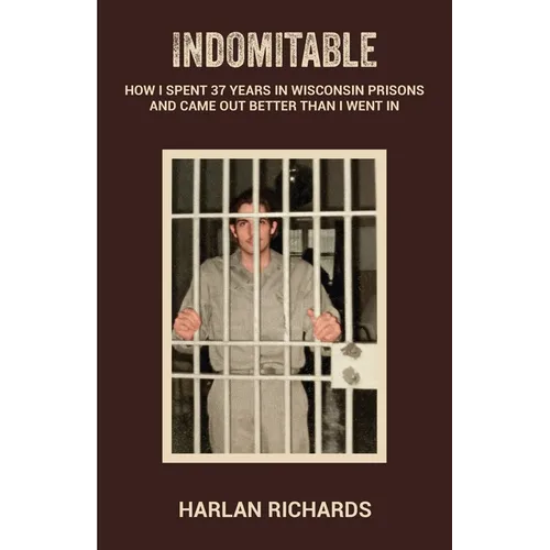 Indomitable: How I Spent 37 Years In Wisconsin Prisons and Came Out better Than I Went In - Paperback
