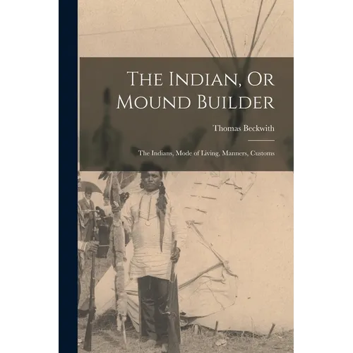 The Indian, Or Mound Builder: The Indians, Mode of Living, Manners, Customs - Paperback