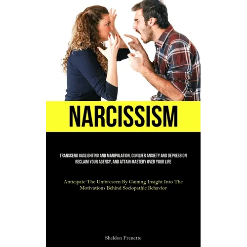 Narcissism: Transcend Gaslighting And Manipulation, Conquer Anxiety And Depression, Reclaim Your Agency, And Attain Mastery Over Your Life (Anticipate - Paperback