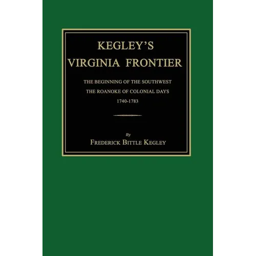 Kegley's Virginia Frontier: The Beginning of the Southwest, the Roanoke of Colonial Days, 1740-1783, with Maps and Illustrations - Paperback