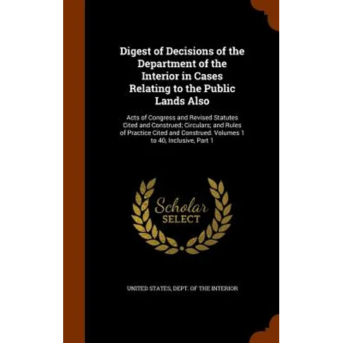 Digest of Decisions of the Department of the Interior in Cases Relating to the Public Lands Also: Acts of Congress and Revised Statutes Cited and Cons - Hardcover