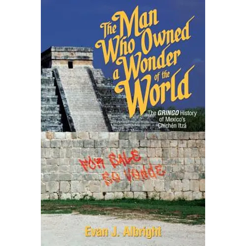 The Man Who Owned a Wonder of the World: The Gringo History of Mexico's Chichen Itza - Paperback