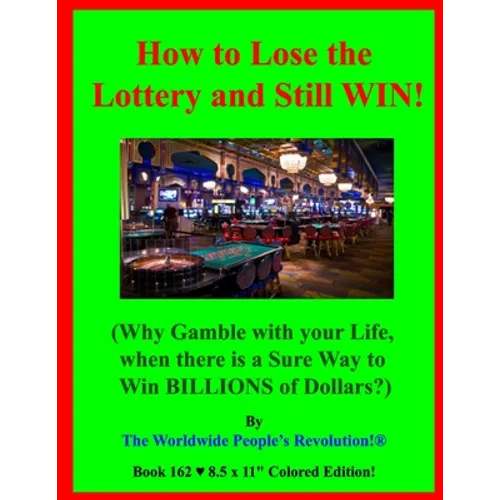 How to Lose the Lottery and Still WIN!: (Why Gamble with your Life, when there is a Sure Way to Win BILLIONS of Dollars?) - Paperback