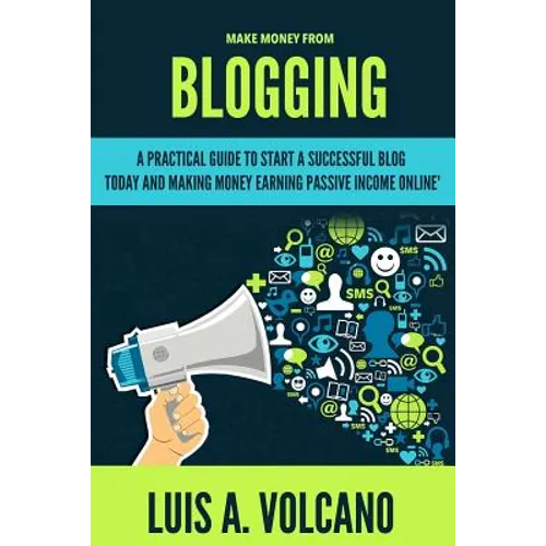 Make Money From Blogging: A Practical Guide to Start a Successful Blog Today and Earning Passive Income - Paperback