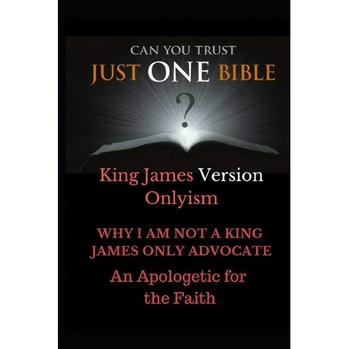 Just One Bible? Why I am NOT a King James Only Advocate!: An Apologetic For The Faith - Paperback