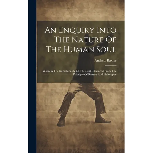 An Enquiry Into The Nature Of The Human Soul: Wherein The Immateriality Of The Soul Is Evinced From The Principle Of Reason And Philosophy - Hardcover