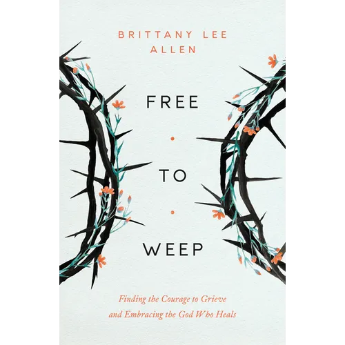 Free to Weep: Finding the Courage to Grieve and Embracing the God Who Heals - Paperback