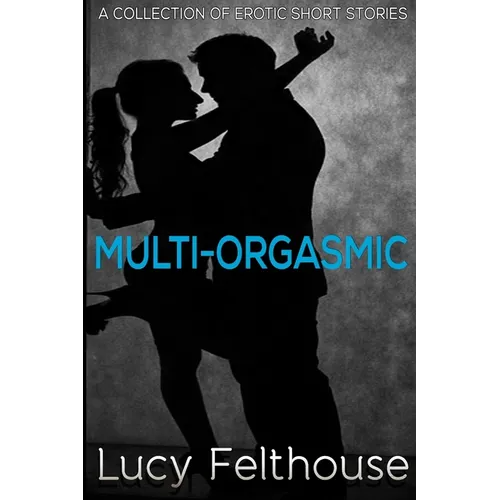 Multi-Orgasmic: A Collection of Erotic Short Stories - Paperback