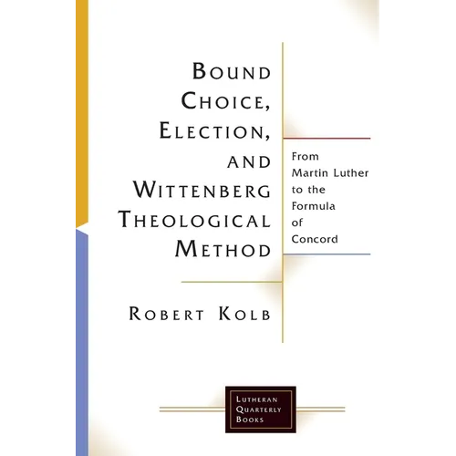 Bound Choice, Election, and Wittenberg Theological Method: From Martin Luther to the Formula of Concord