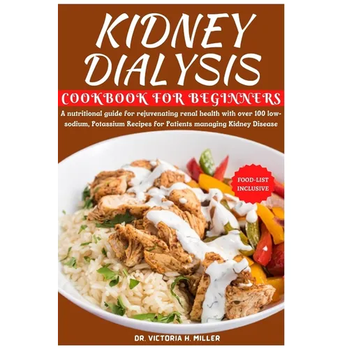 Kidney Dialysis Diet Cookbook and Food List for Beginners: A nutritional guide for rejuvenating renal health with over 100 low-sodium, Potassium Recip - Paperback