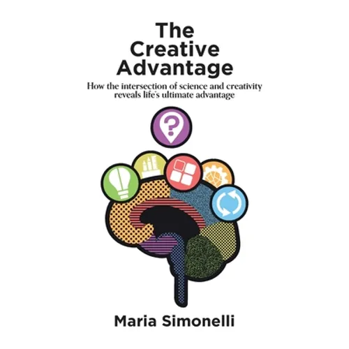 The Creative Advantage: How the intersection of science and creativity reveal life's ultimate advantage - Paperback