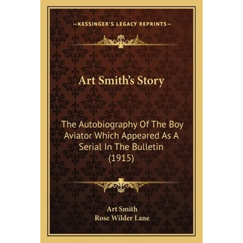 Art Smith's Story: The Autobiography Of The Boy Aviator Which Appeared As A Serial In The Bulletin (1915)