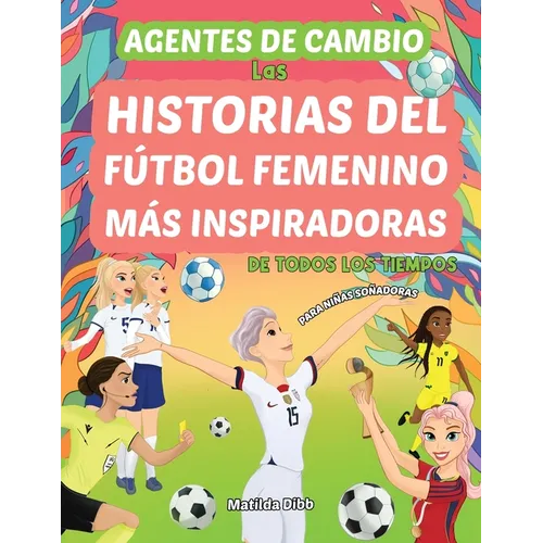 Agentes de Cambio: Las Historias Del Fútbol Femenino Más Inspiradoras de Todos Los Tiempos! Para Niñas Soñadoras: Las Historias Del Fútbol Femenino Má - Paperback