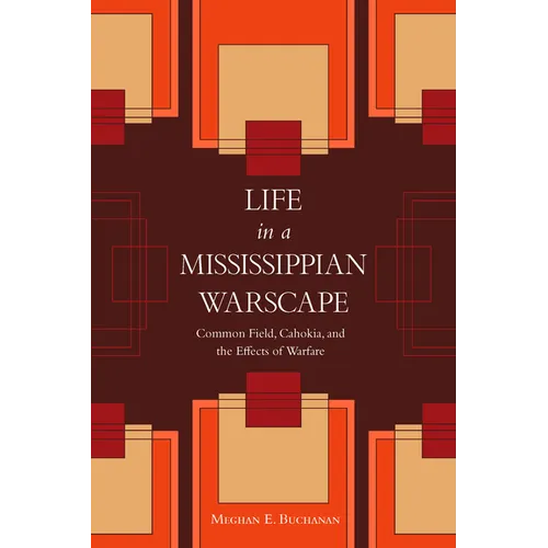 Life in a Mississippian Warscape: Common Field, Cahokia, and the Effects of Warfare - Hardcover