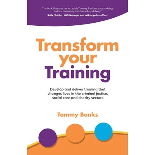 Transform Your Training: Develop and Deliver Training That Changes Lives in the Criminal Justice, Social Care and Charity Sectors - Paperback