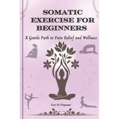 Somatic Exercise for Beginners: A Gentle Path to Pain Relief and Wellness - Paperback
