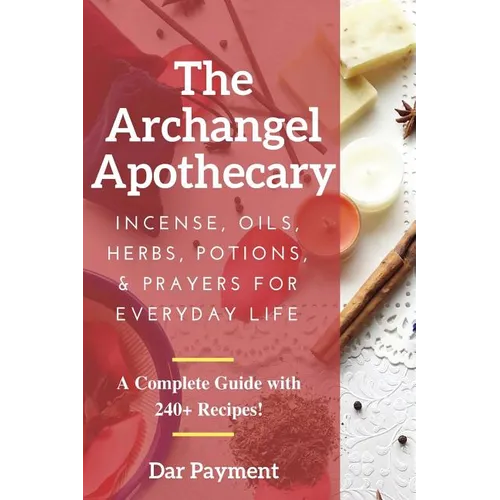 The Archangel Apothecary: Incense, Oils, Herbs, Potions, & Prayers for Everyday Life - Paperback