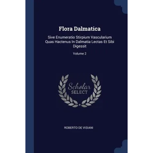 Flora Dalmatica: Sive Enumeratio Stirpium Vascularium Quas Hactenus In Dalmatia Lectas Et Sibi Digessit; Volume 2 - Paperback