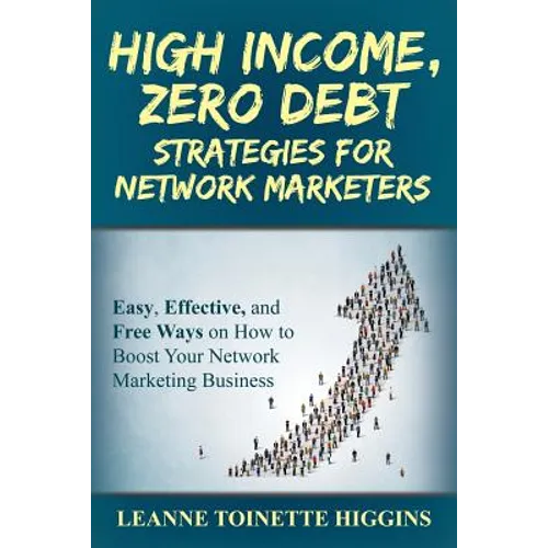 High Income, Zero Debt Strategies for Network Marketers: Easy, Effective, and Free Ways on How to Boost Your Network Marketing Business - Paperback