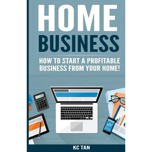 Home Business: How To Start A Profitable Business From Your Home! - Paperback
