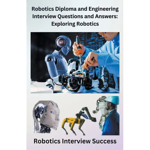 Robotics Diploma and Engineering Interview Questions and Answers: Exploring Robotics - Paperback