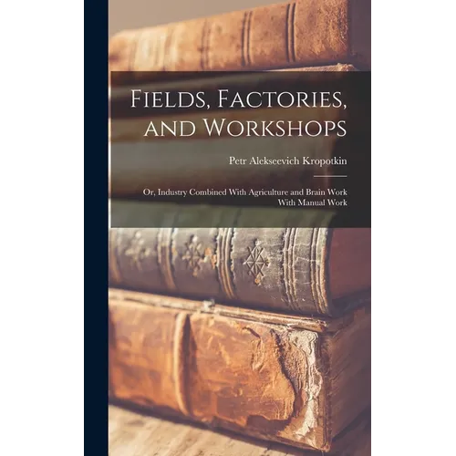Fields, Factories, and Workshops; or, Industry Combined With Agriculture and Brain Work With Manual Work - Hardcover
