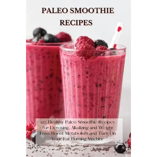 Paleo Smoothie Recipes: 120 Healthy Paleo Smoothie Recipes for Detoxing, Alkalizing and Weight Loss: Boost Metabolism and Turn On Your Fat Bur - Paperback