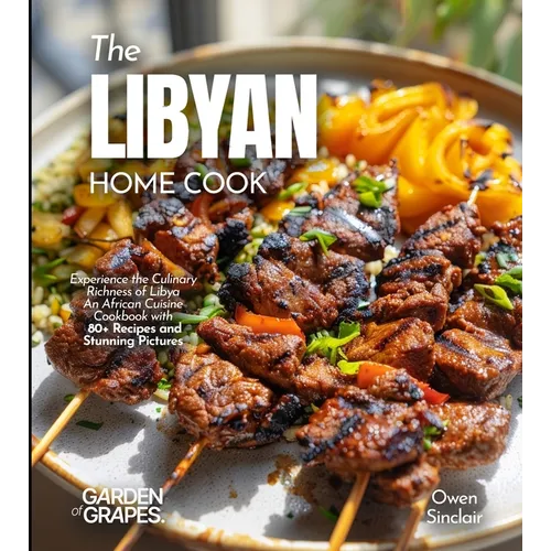 The Libyan Home Cook: Experience the Culinary Richness of Libya - An African Cuisine Cookbook with 80+ Recipes and Stunning Pictures - Paperback