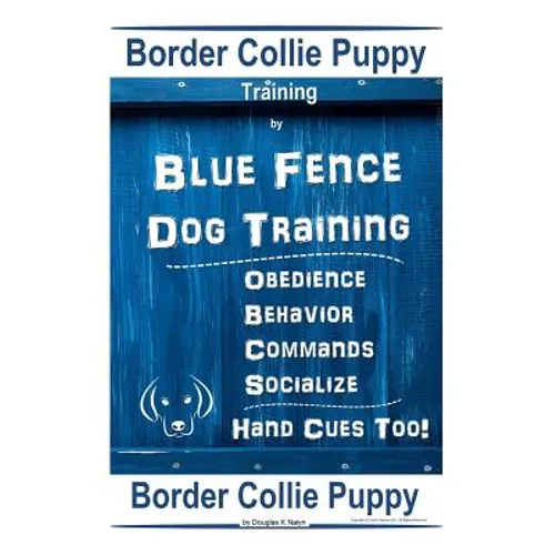 Border Collie Puppy Training By Blue Fence Dog Training Obedience - Commands Behavior - Socialize Hand Cues Too! Border Collie Puppy - Paperback