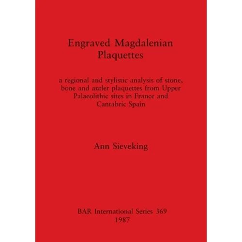 Engraved Magdalenian Plaquettes: a regional and stylistic analysis of stone, bone and antler plaquettes from Upper Palaeolithic sites in France and Ca - Paperback