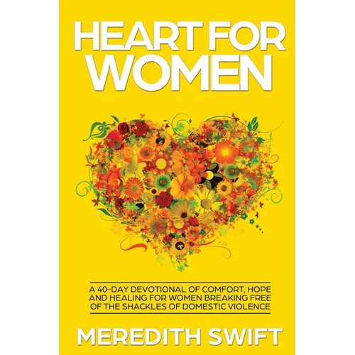 Heart For Women: A 40-Day Devotional Of Comfort, Hope and Healing For Women Breaking Free Of The Shackles Of Domestic Violence - Paperback