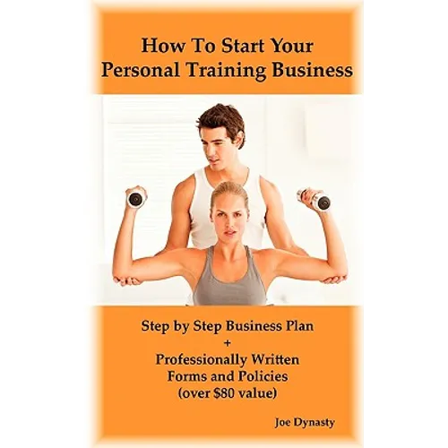 How To Start Your Personal Training Business: Step by Step Business Plan and Forms. Get a Fitness and Personal Training Certification and Become a Cer - Paperback
