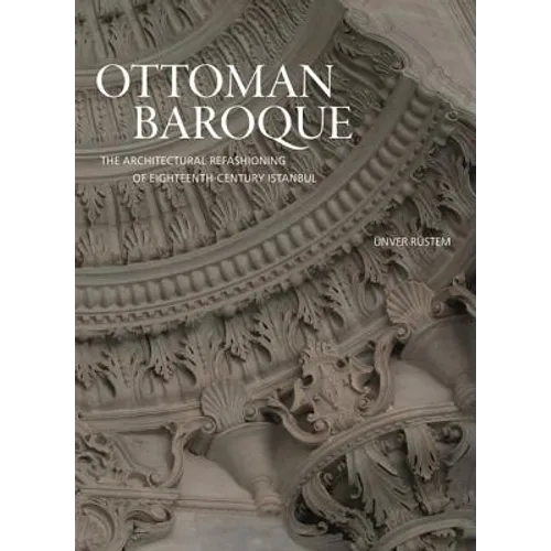 Ottoman Baroque: The Architectural Refashioning of Eighteenth-Century Istanbul - Hardcover