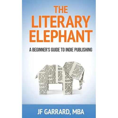 The Literary Elephant: The Beginner's Guide To Indie Publishing - Paperback