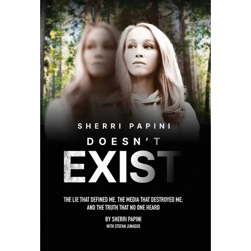 Sherri Papini Doesn't Exist: The Lie That Defined Me, the Media That Destroyed Me, and the Truth That No One Heard
