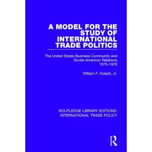 A Model for the Study of International Trade Politics: The United States Business Community and Soviet-American Relations 1975-1976 - Paperback