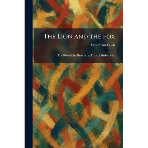 The Lion and the Fox: The Role of the Hero in the Plays of Shakespeare