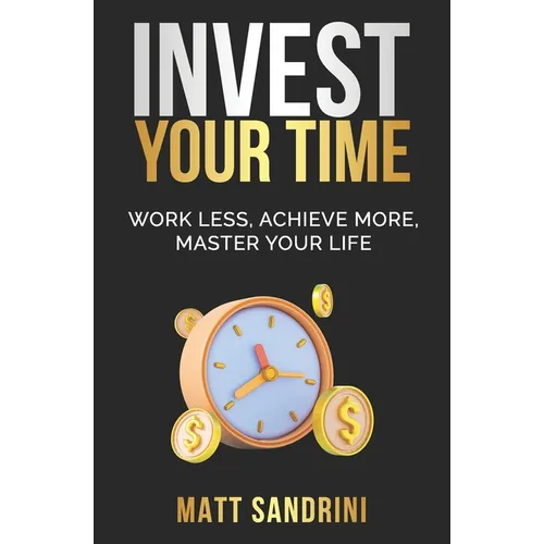 Invest Your Time: Work less, Achieve more, Master your life - Paperback