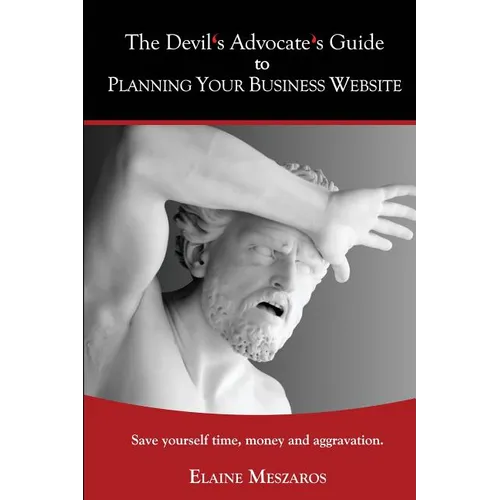 The Devil's Advocate's Guide to Planning Your Business Website: Save yourself time, money and aggravation. - Paperback