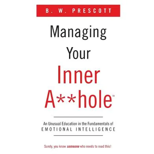 Managing Your Inner A**hole: An Unusual Education in the Fundamentals of Emotional Intelligence - Paperback